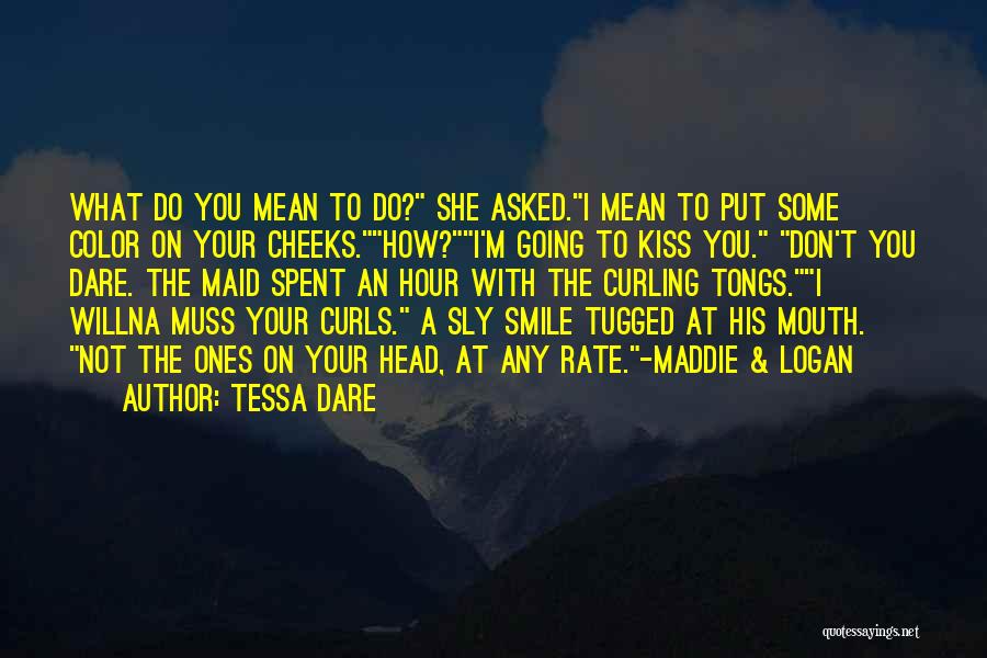 Tessa Dare Quotes: What Do You Mean To Do? She Asked.i Mean To Put Some Color On Your Cheeks.how?i'm Going To Kiss You.