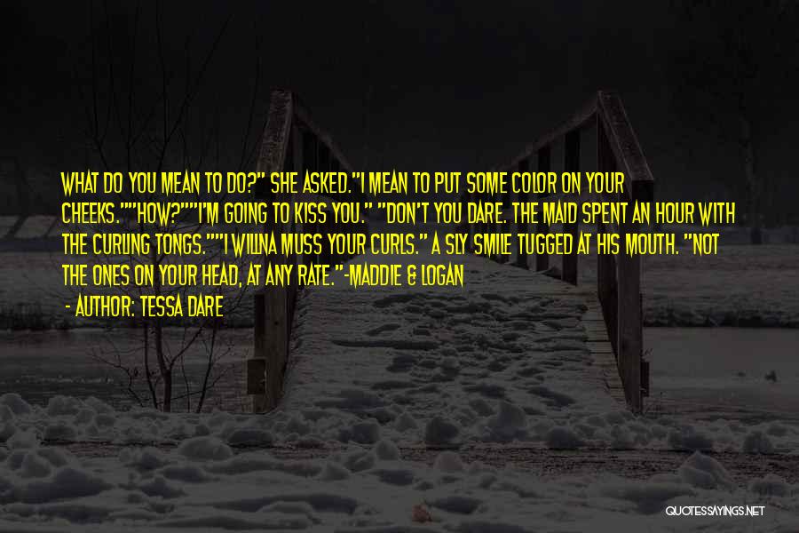 Tessa Dare Quotes: What Do You Mean To Do? She Asked.i Mean To Put Some Color On Your Cheeks.how?i'm Going To Kiss You.