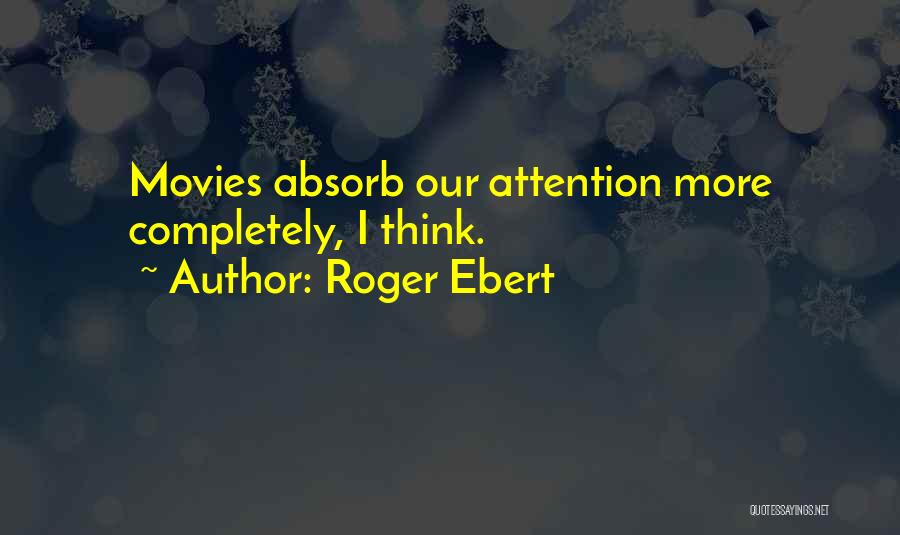 Roger Ebert Quotes: Movies Absorb Our Attention More Completely, I Think.