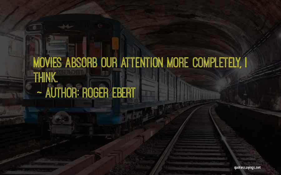 Roger Ebert Quotes: Movies Absorb Our Attention More Completely, I Think.