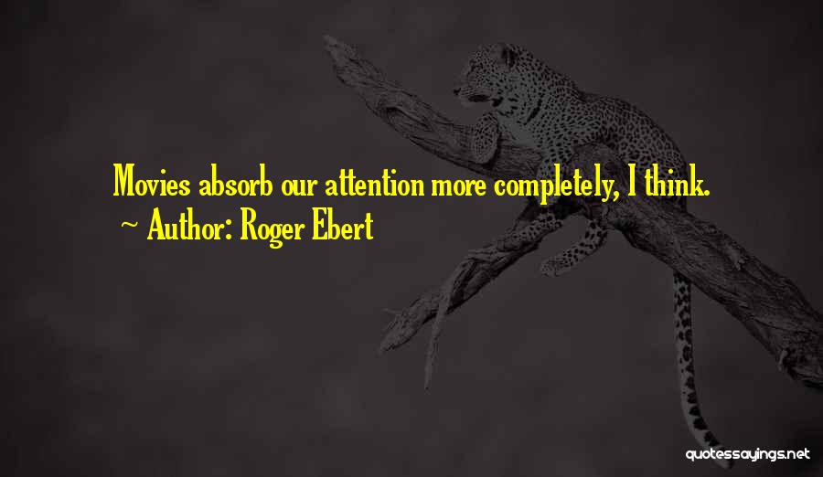 Roger Ebert Quotes: Movies Absorb Our Attention More Completely, I Think.
