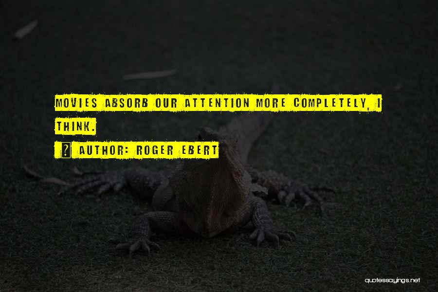 Roger Ebert Quotes: Movies Absorb Our Attention More Completely, I Think.