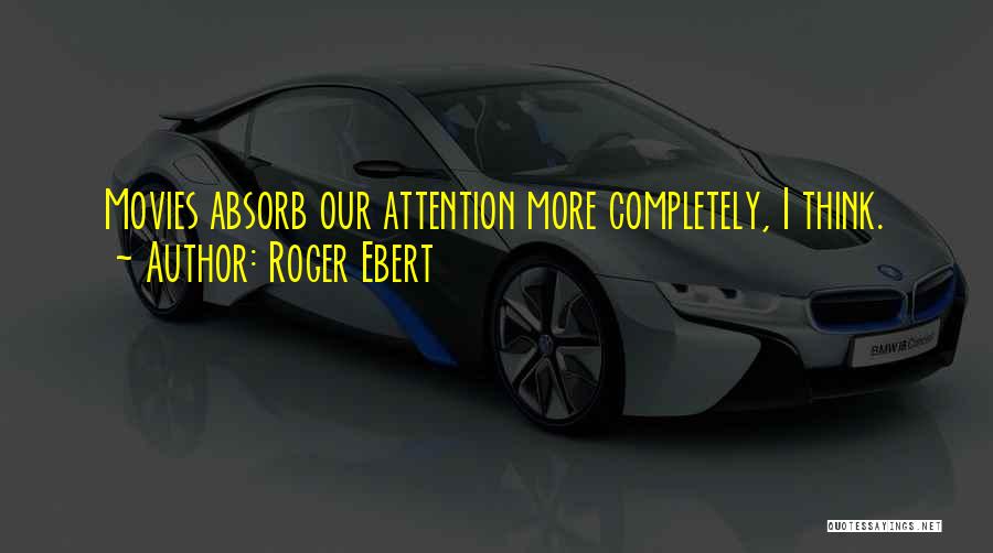 Roger Ebert Quotes: Movies Absorb Our Attention More Completely, I Think.