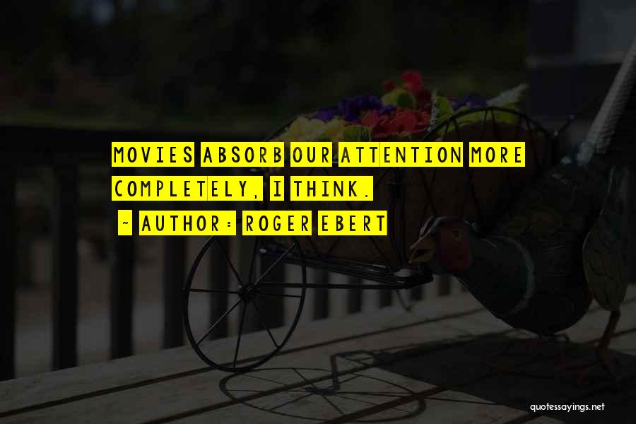 Roger Ebert Quotes: Movies Absorb Our Attention More Completely, I Think.