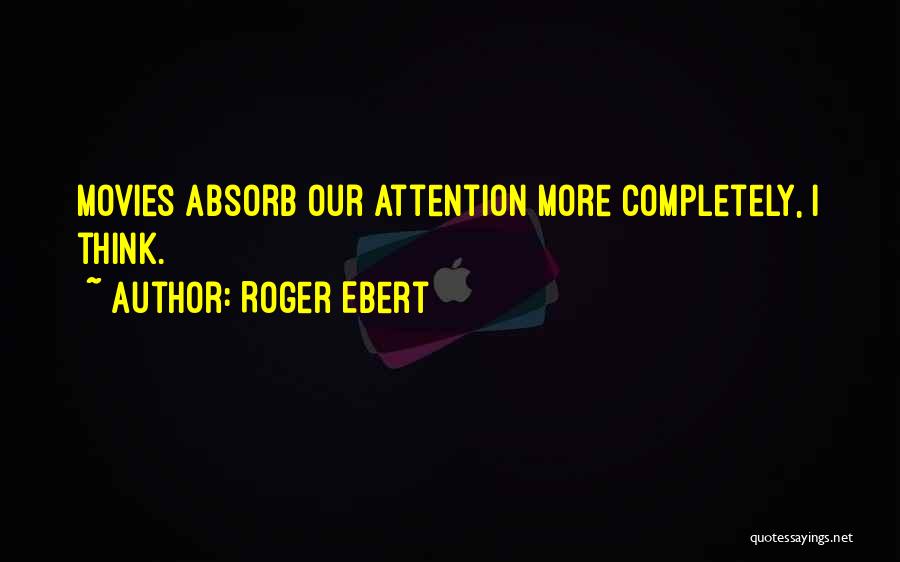 Roger Ebert Quotes: Movies Absorb Our Attention More Completely, I Think.