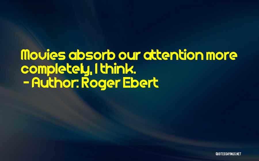 Roger Ebert Quotes: Movies Absorb Our Attention More Completely, I Think.