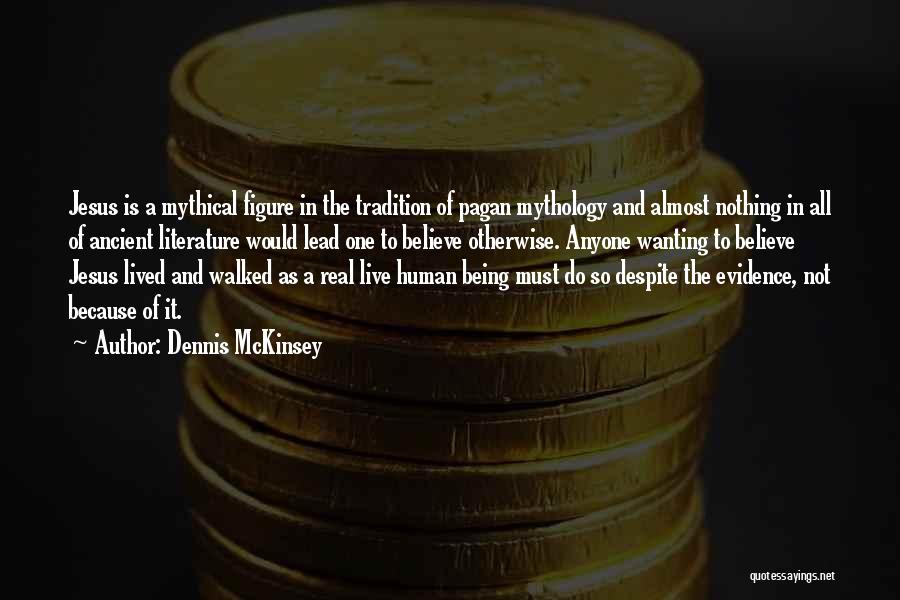 Dennis McKinsey Quotes: Jesus Is A Mythical Figure In The Tradition Of Pagan Mythology And Almost Nothing In All Of Ancient Literature Would