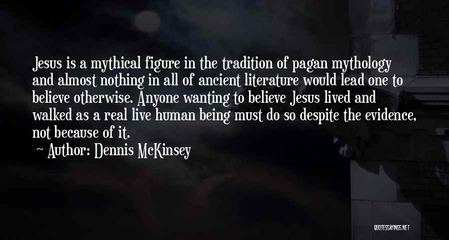 Dennis McKinsey Quotes: Jesus Is A Mythical Figure In The Tradition Of Pagan Mythology And Almost Nothing In All Of Ancient Literature Would