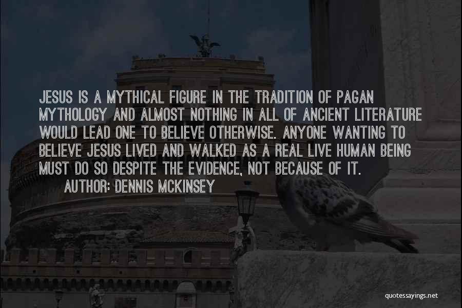 Dennis McKinsey Quotes: Jesus Is A Mythical Figure In The Tradition Of Pagan Mythology And Almost Nothing In All Of Ancient Literature Would