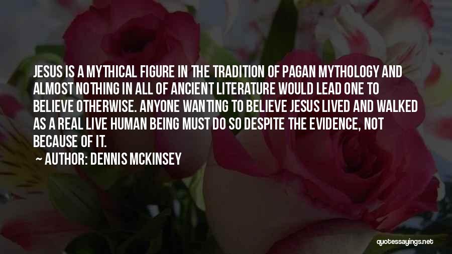 Dennis McKinsey Quotes: Jesus Is A Mythical Figure In The Tradition Of Pagan Mythology And Almost Nothing In All Of Ancient Literature Would