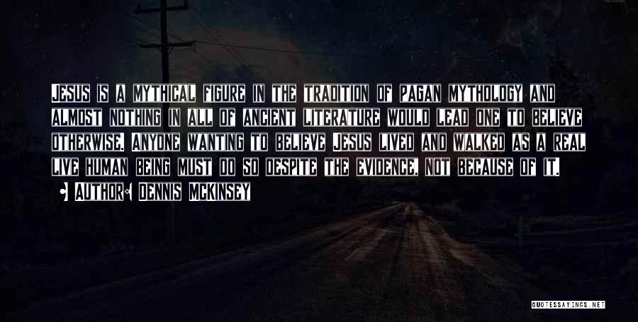 Dennis McKinsey Quotes: Jesus Is A Mythical Figure In The Tradition Of Pagan Mythology And Almost Nothing In All Of Ancient Literature Would