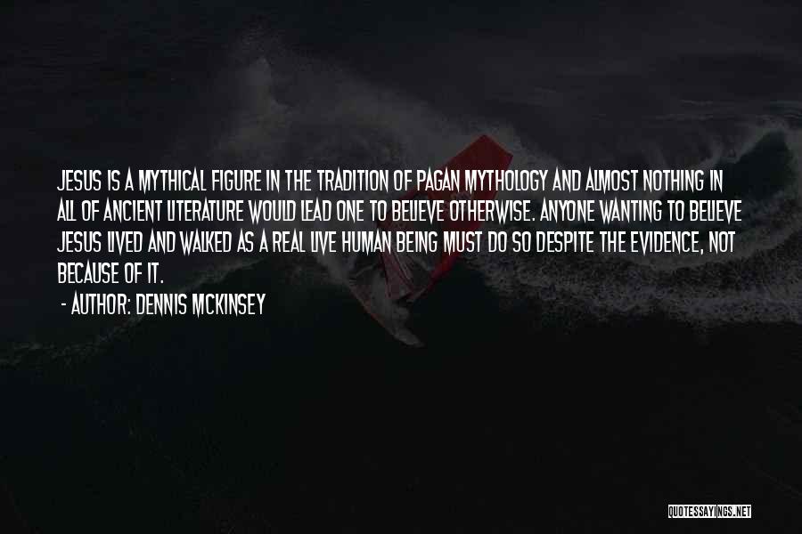 Dennis McKinsey Quotes: Jesus Is A Mythical Figure In The Tradition Of Pagan Mythology And Almost Nothing In All Of Ancient Literature Would