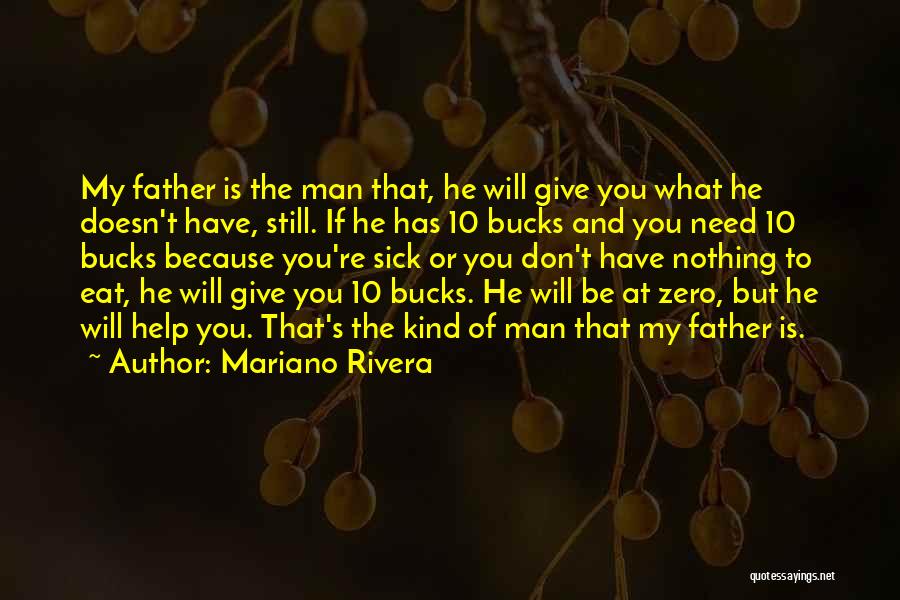 Mariano Rivera Quotes: My Father Is The Man That, He Will Give You What He Doesn't Have, Still. If He Has 10 Bucks