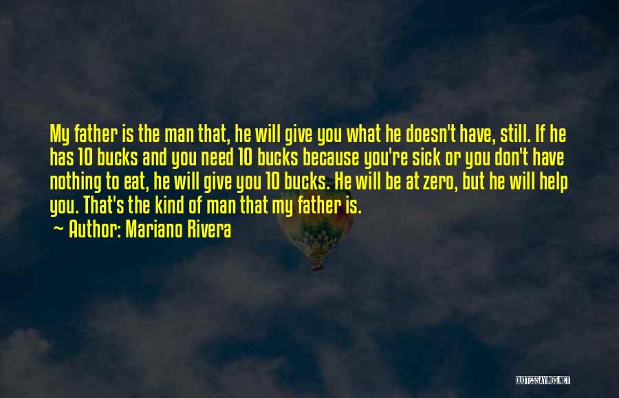 Mariano Rivera Quotes: My Father Is The Man That, He Will Give You What He Doesn't Have, Still. If He Has 10 Bucks