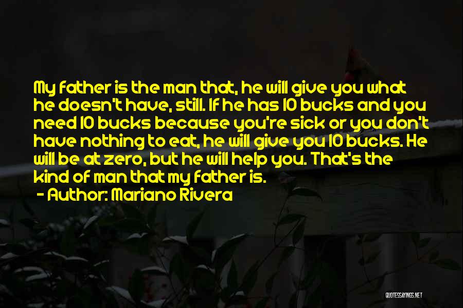 Mariano Rivera Quotes: My Father Is The Man That, He Will Give You What He Doesn't Have, Still. If He Has 10 Bucks