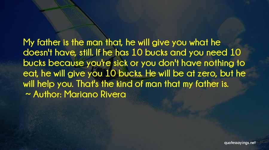 Mariano Rivera Quotes: My Father Is The Man That, He Will Give You What He Doesn't Have, Still. If He Has 10 Bucks