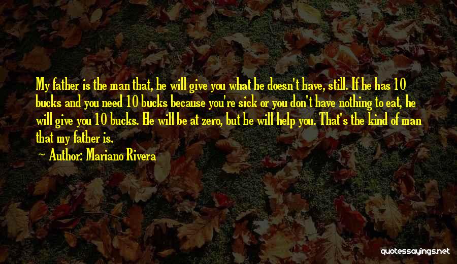 Mariano Rivera Quotes: My Father Is The Man That, He Will Give You What He Doesn't Have, Still. If He Has 10 Bucks