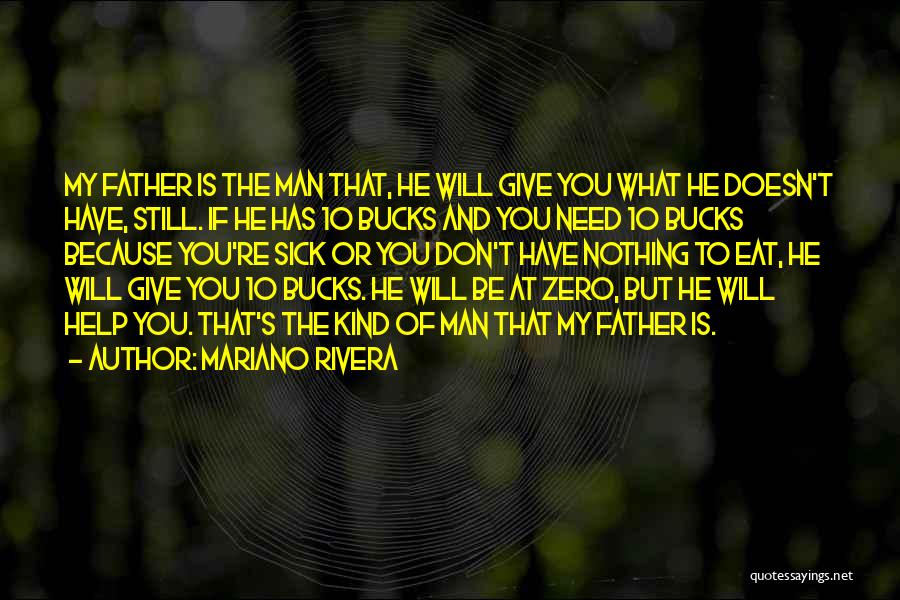 Mariano Rivera Quotes: My Father Is The Man That, He Will Give You What He Doesn't Have, Still. If He Has 10 Bucks