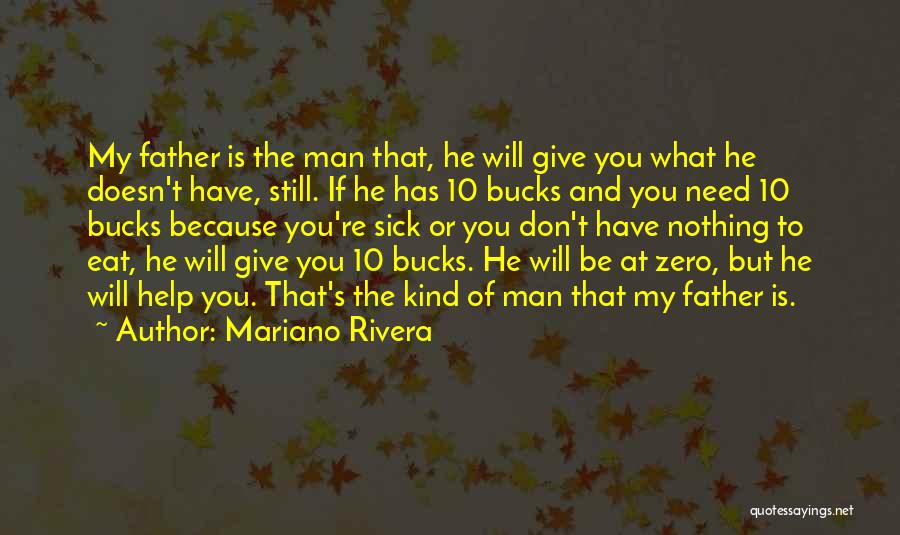 Mariano Rivera Quotes: My Father Is The Man That, He Will Give You What He Doesn't Have, Still. If He Has 10 Bucks