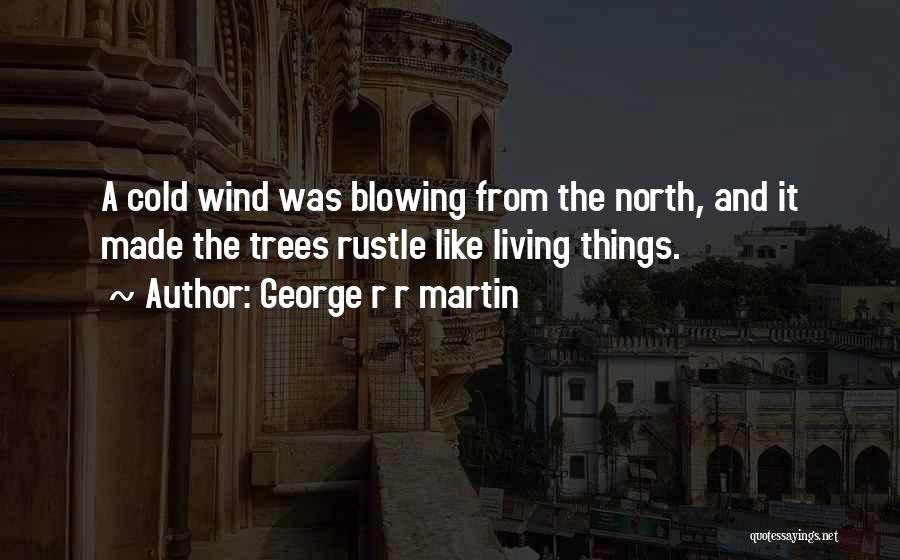 George R R Martin Quotes: A Cold Wind Was Blowing From The North, And It Made The Trees Rustle Like Living Things.