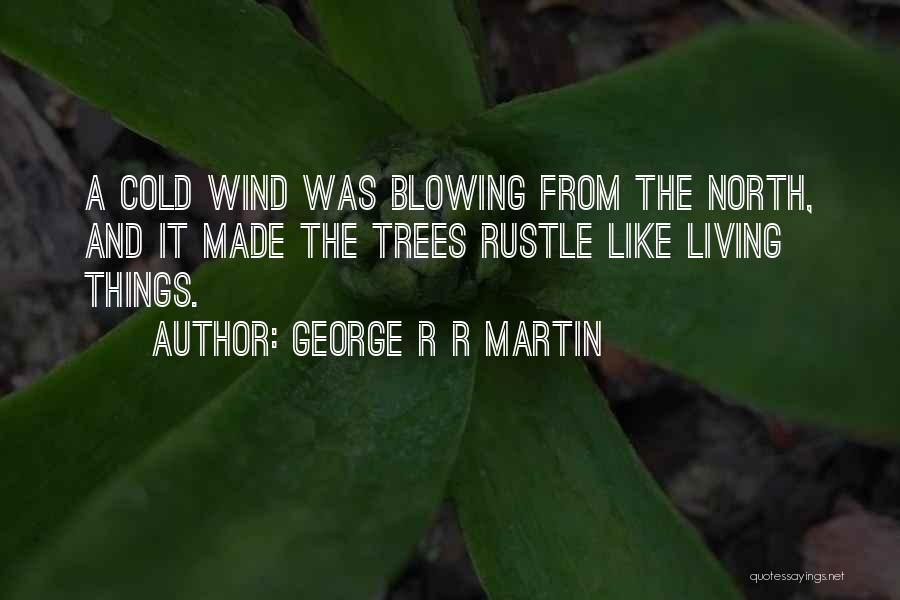 George R R Martin Quotes: A Cold Wind Was Blowing From The North, And It Made The Trees Rustle Like Living Things.