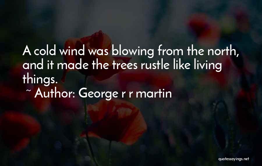 George R R Martin Quotes: A Cold Wind Was Blowing From The North, And It Made The Trees Rustle Like Living Things.