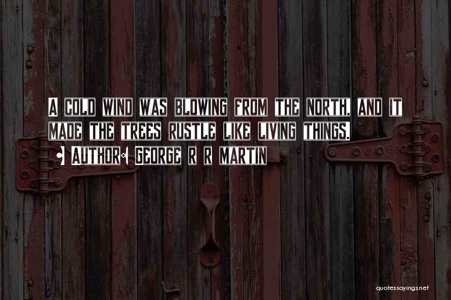 George R R Martin Quotes: A Cold Wind Was Blowing From The North, And It Made The Trees Rustle Like Living Things.