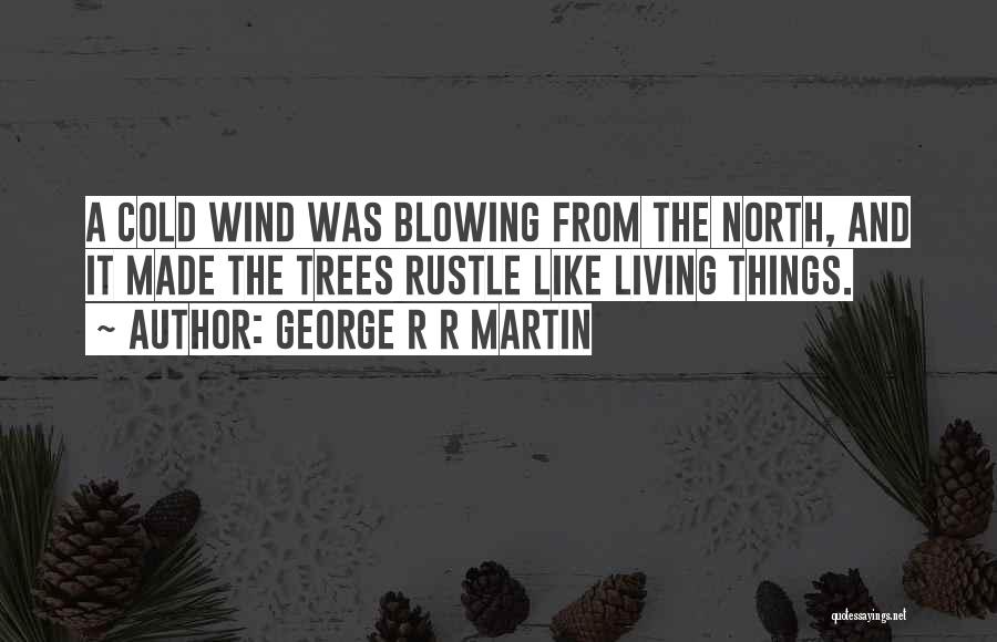 George R R Martin Quotes: A Cold Wind Was Blowing From The North, And It Made The Trees Rustle Like Living Things.