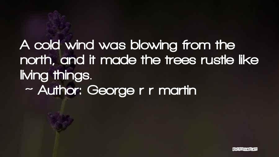 George R R Martin Quotes: A Cold Wind Was Blowing From The North, And It Made The Trees Rustle Like Living Things.