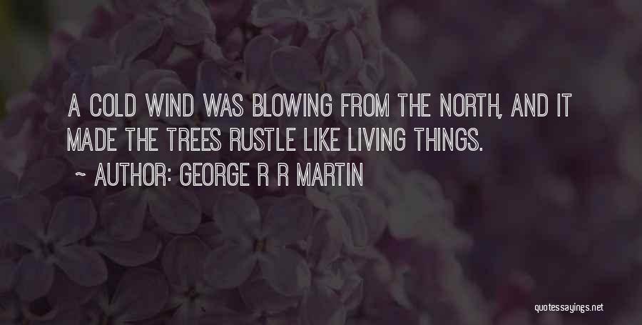 George R R Martin Quotes: A Cold Wind Was Blowing From The North, And It Made The Trees Rustle Like Living Things.