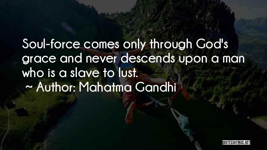 Mahatma Gandhi Quotes: Soul-force Comes Only Through God's Grace And Never Descends Upon A Man Who Is A Slave To Lust.