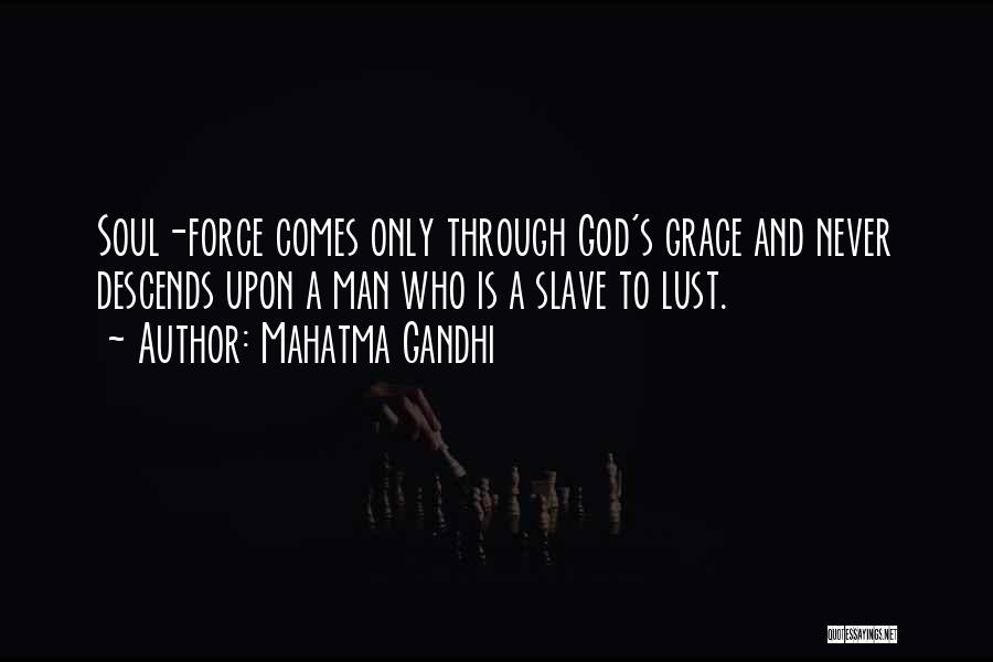 Mahatma Gandhi Quotes: Soul-force Comes Only Through God's Grace And Never Descends Upon A Man Who Is A Slave To Lust.