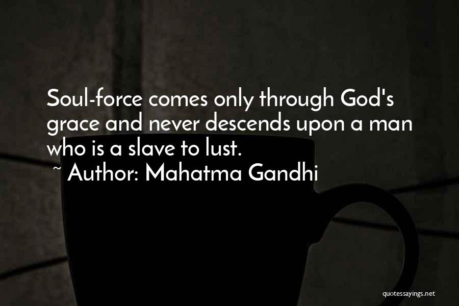 Mahatma Gandhi Quotes: Soul-force Comes Only Through God's Grace And Never Descends Upon A Man Who Is A Slave To Lust.