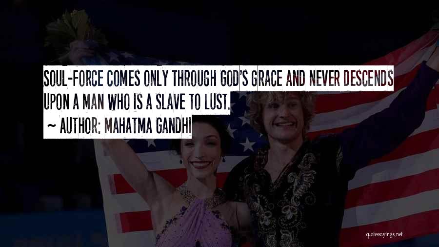 Mahatma Gandhi Quotes: Soul-force Comes Only Through God's Grace And Never Descends Upon A Man Who Is A Slave To Lust.