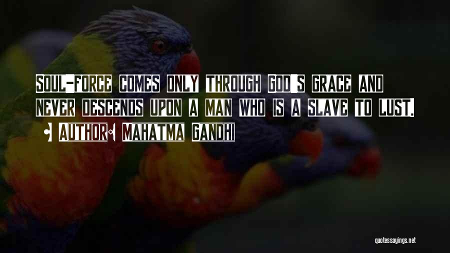 Mahatma Gandhi Quotes: Soul-force Comes Only Through God's Grace And Never Descends Upon A Man Who Is A Slave To Lust.