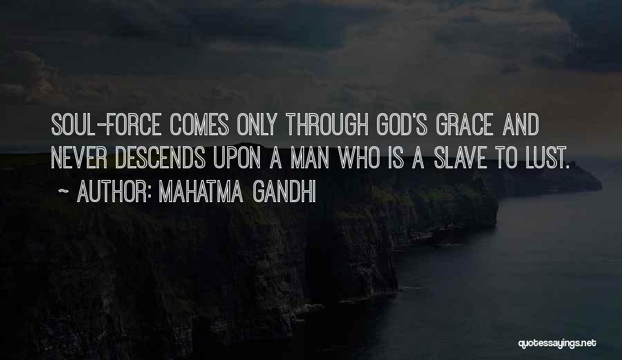 Mahatma Gandhi Quotes: Soul-force Comes Only Through God's Grace And Never Descends Upon A Man Who Is A Slave To Lust.