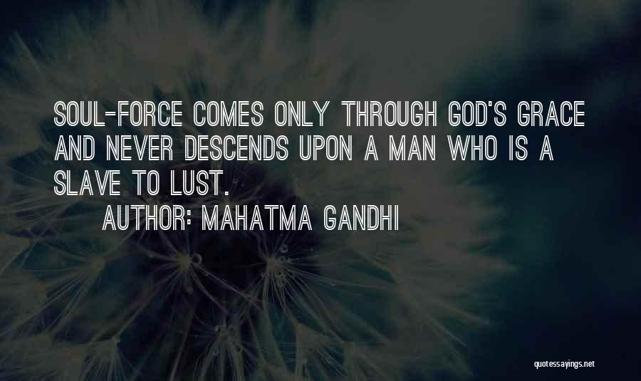 Mahatma Gandhi Quotes: Soul-force Comes Only Through God's Grace And Never Descends Upon A Man Who Is A Slave To Lust.