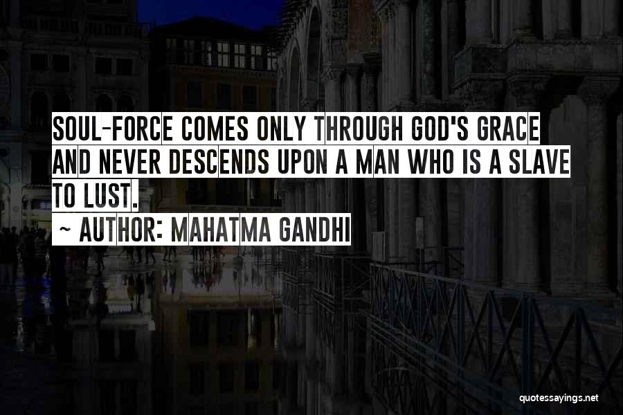 Mahatma Gandhi Quotes: Soul-force Comes Only Through God's Grace And Never Descends Upon A Man Who Is A Slave To Lust.