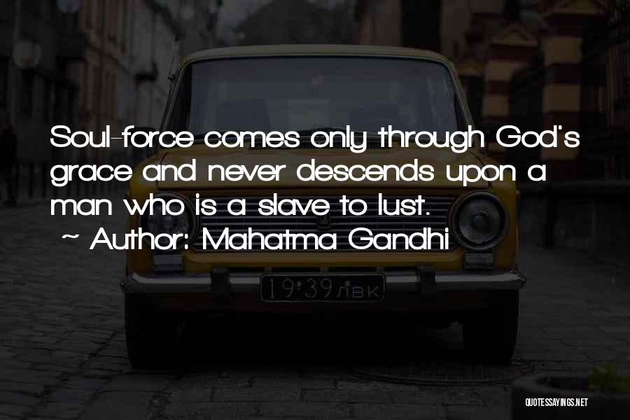 Mahatma Gandhi Quotes: Soul-force Comes Only Through God's Grace And Never Descends Upon A Man Who Is A Slave To Lust.