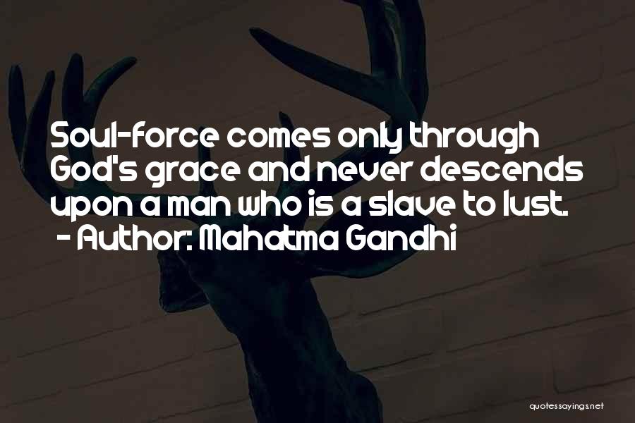 Mahatma Gandhi Quotes: Soul-force Comes Only Through God's Grace And Never Descends Upon A Man Who Is A Slave To Lust.