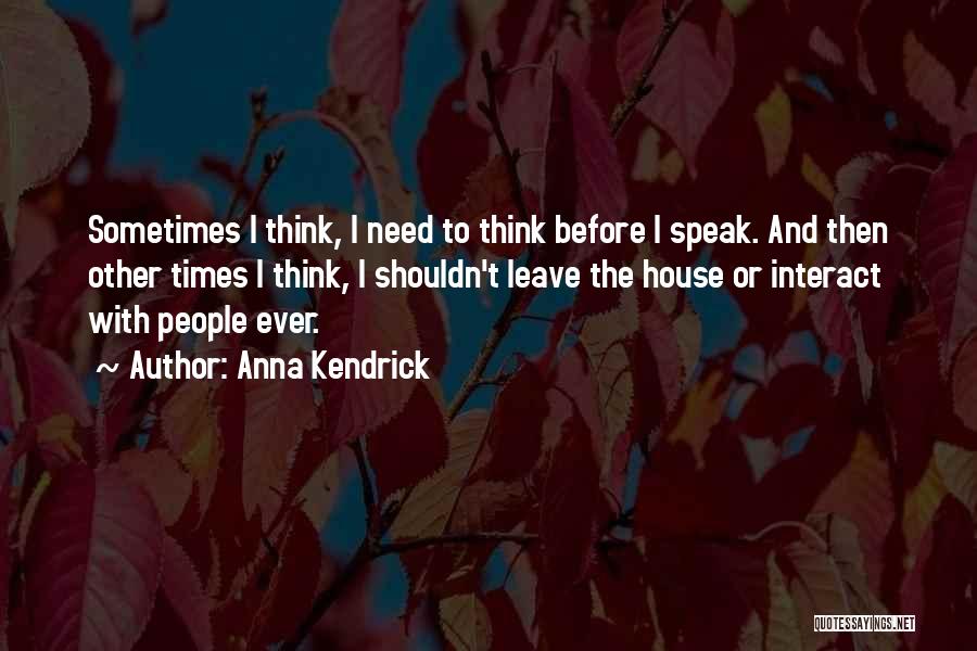 Anna Kendrick Quotes: Sometimes I Think, I Need To Think Before I Speak. And Then Other Times I Think, I Shouldn't Leave The