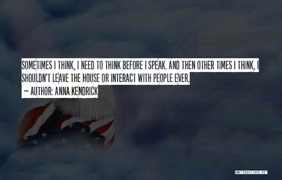 Anna Kendrick Quotes: Sometimes I Think, I Need To Think Before I Speak. And Then Other Times I Think, I Shouldn't Leave The