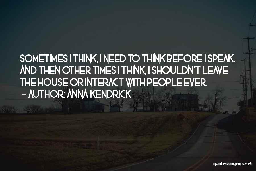 Anna Kendrick Quotes: Sometimes I Think, I Need To Think Before I Speak. And Then Other Times I Think, I Shouldn't Leave The