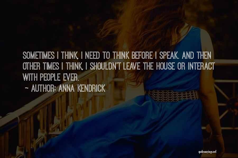 Anna Kendrick Quotes: Sometimes I Think, I Need To Think Before I Speak. And Then Other Times I Think, I Shouldn't Leave The