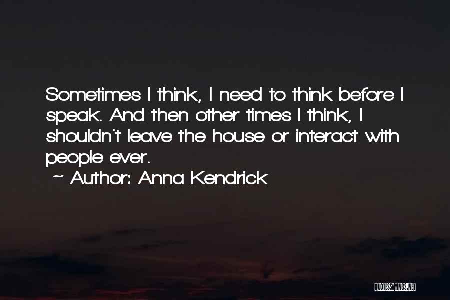 Anna Kendrick Quotes: Sometimes I Think, I Need To Think Before I Speak. And Then Other Times I Think, I Shouldn't Leave The