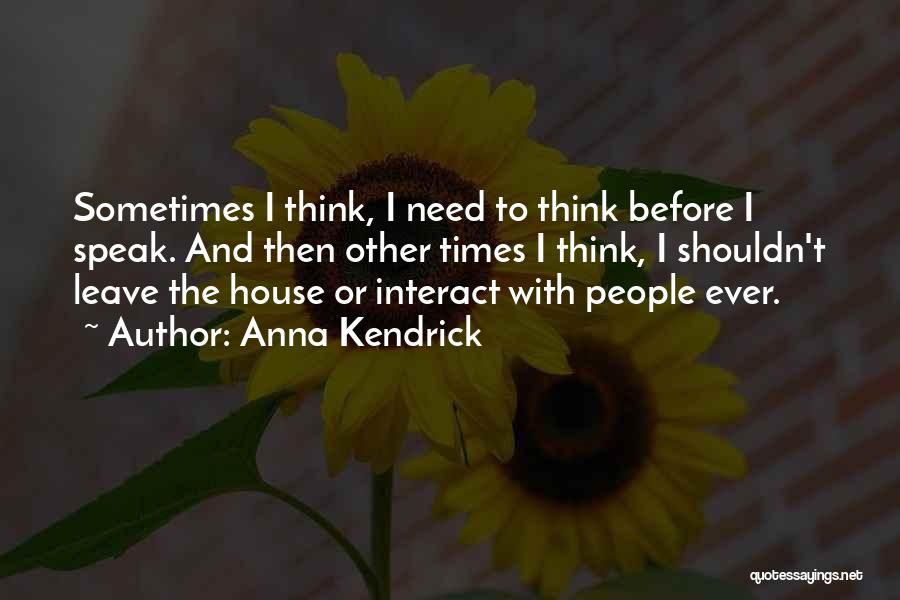 Anna Kendrick Quotes: Sometimes I Think, I Need To Think Before I Speak. And Then Other Times I Think, I Shouldn't Leave The