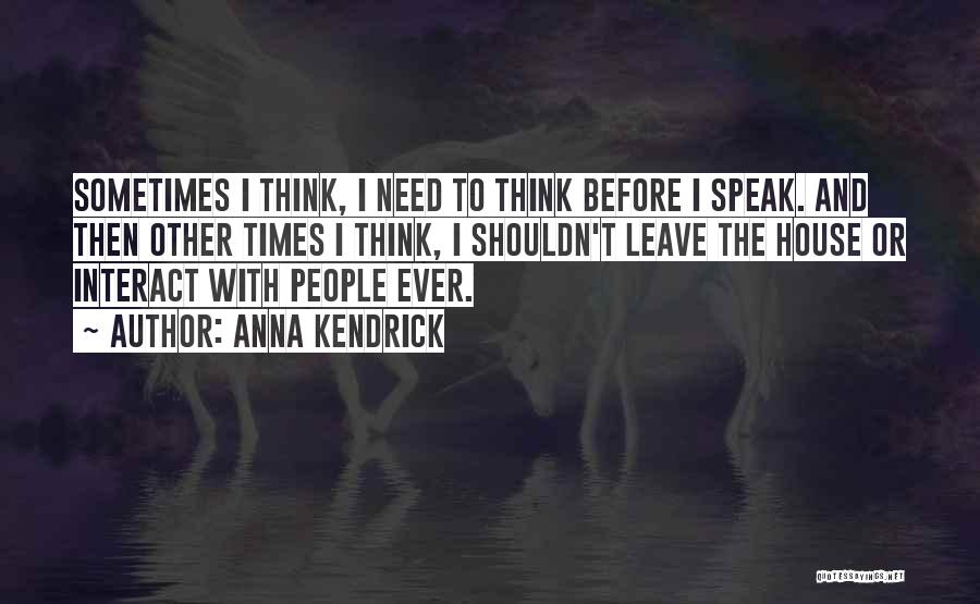 Anna Kendrick Quotes: Sometimes I Think, I Need To Think Before I Speak. And Then Other Times I Think, I Shouldn't Leave The