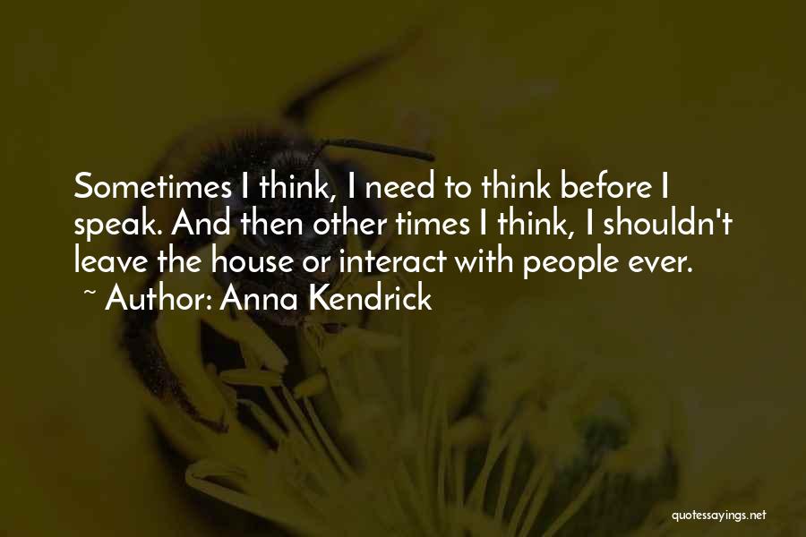 Anna Kendrick Quotes: Sometimes I Think, I Need To Think Before I Speak. And Then Other Times I Think, I Shouldn't Leave The