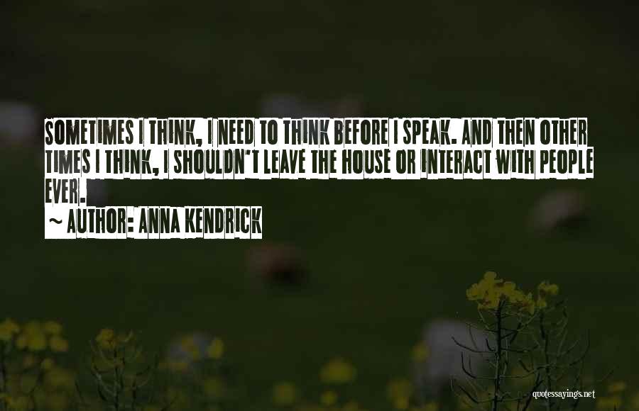 Anna Kendrick Quotes: Sometimes I Think, I Need To Think Before I Speak. And Then Other Times I Think, I Shouldn't Leave The