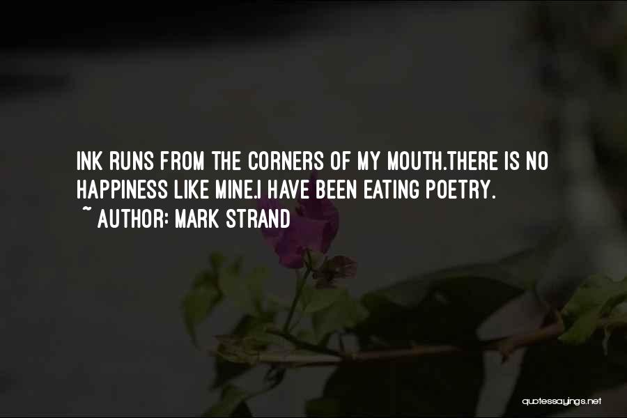 Mark Strand Quotes: Ink Runs From The Corners Of My Mouth.there Is No Happiness Like Mine.i Have Been Eating Poetry.